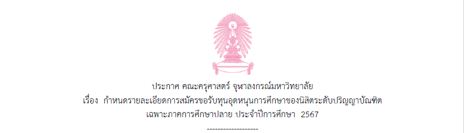 ประกาศ คณะครุศาสตร์ จุฬาลงกรณ์มหาวิทยาลัย เรื่อง กำหนดรายเอียดการสมัครขอรับทุนอุดหนุนการศึกษาของนิสิตระดับปริญญาบัณฑิต  เฉพาะภาคการศึกษาปลาย ประจำปีการศึกษา  2567