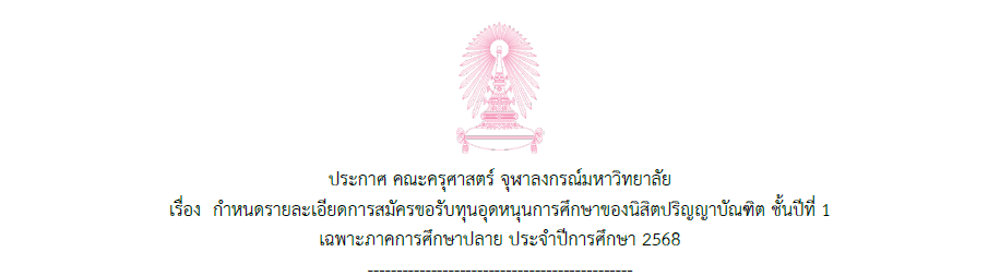 ประกาศ คณะครุศาสตร์ จุฬาลงกรณ์มหาวิทยาลัย เรื่อง กำหนดรายละเอียดการสมัครขอรับทุนอุดหนุนการศึกษาของนิสิตปริญญาบัณฑิต ชั้นปีที่ 1 เฉพาะภาคการศึกษาปลาย ประจำปีการศึกษา 2568